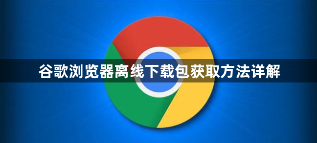 谷歌浏览器离线下载包获取方法详解1