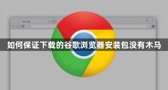 如何保证下载的谷歌浏览器安装包没有木马1
