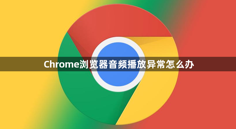 Chrome浏览器音频播放异常怎么办1