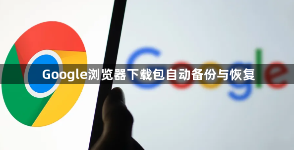 Google浏览器下载包自动备份与恢复1