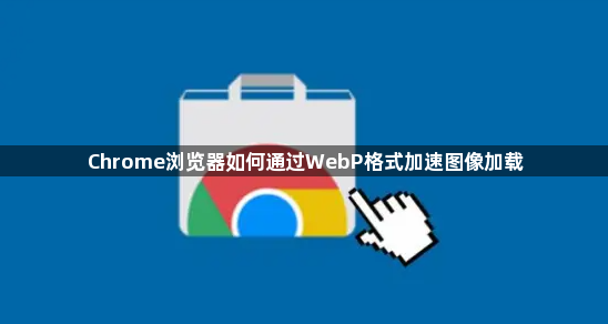 Chrome浏览器如何通过WebP格式加速图像加载1