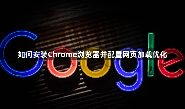 如何安装Chrome浏览器并配置网页加载优化1
