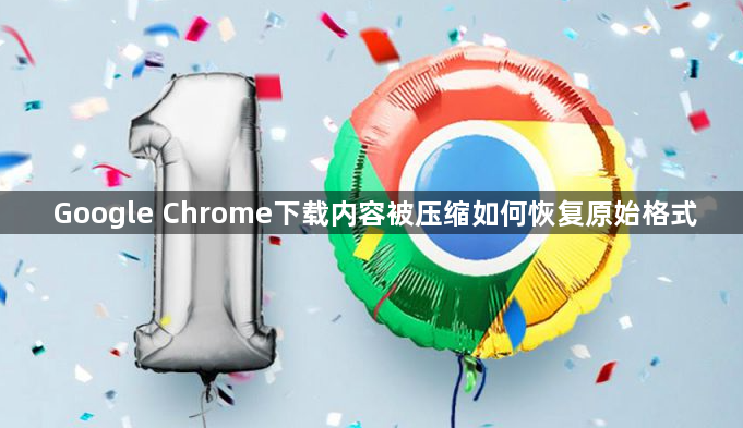 Google Chrome下载内容被压缩如何恢复原始格式1