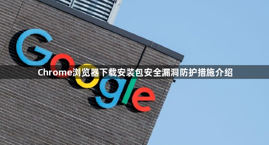Chrome浏览器下载安装包安全漏洞防护措施介绍1