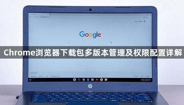 Chrome浏览器下载包多版本管理及权限配置详解1