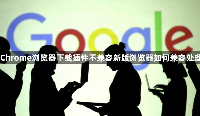 Chrome浏览器下载插件不兼容新版浏览器如何兼容处理1