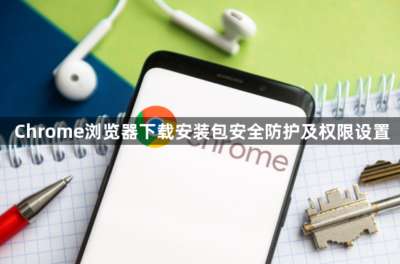Chrome浏览器下载安装包安全防护及权限设置1