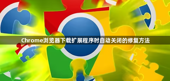 Chrome浏览器下载扩展程序时自动关闭的修复方法1