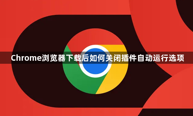 Chrome浏览器下载后如何关闭插件自动运行选项1