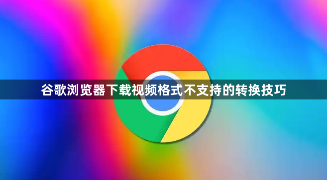 谷歌浏览器下载视频格式不支持的转换技巧1