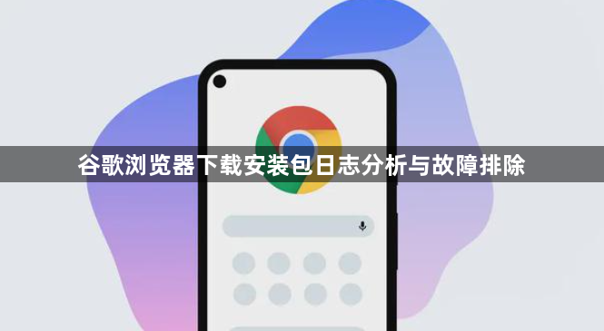 谷歌浏览器下载安装包日志分析与故障排除1