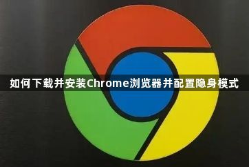 如何下载并安装Chrome浏览器并配置隐身模式1