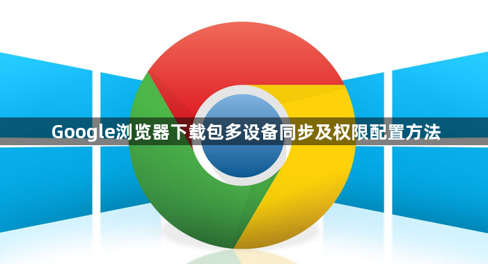 Google浏览器下载包多设备同步及权限配置方法1