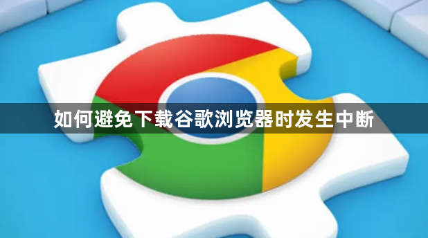 如何避免下载谷歌浏览器时发生中断1