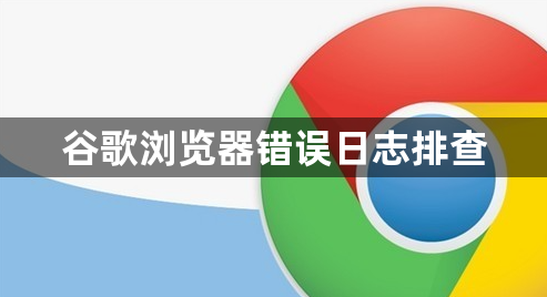 谷歌浏览器错误日志排查1