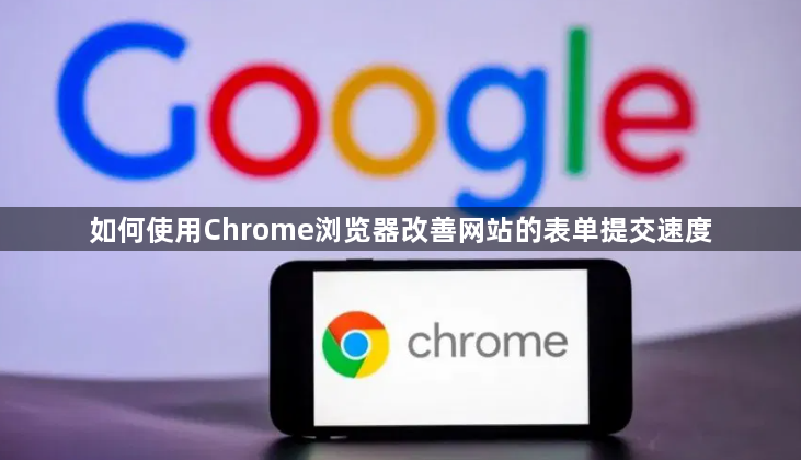 如何使用Chrome浏览器改善网站的表单提交速度1