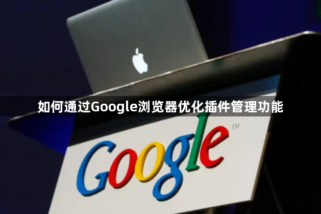 如何通过Google浏览器优化插件管理功能1