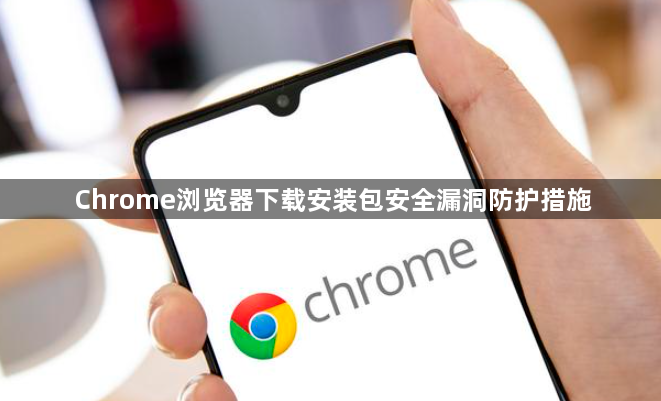 Chrome浏览器下载安装包安全漏洞防护措施1