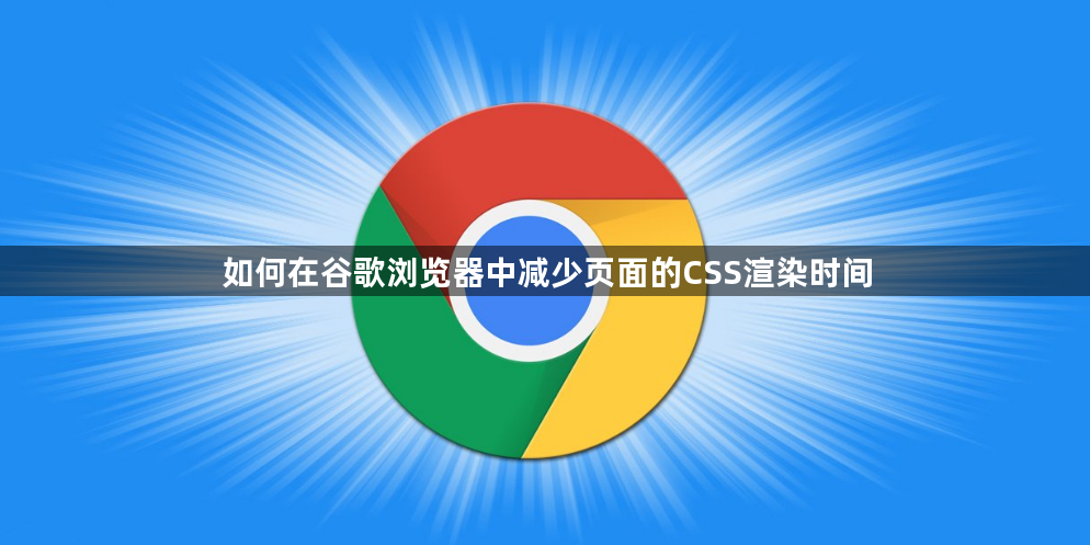 如何在谷歌浏览器中减少页面的CSS渲染时间1