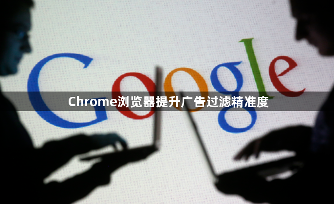 Chrome浏览器提升广告过滤精准度1