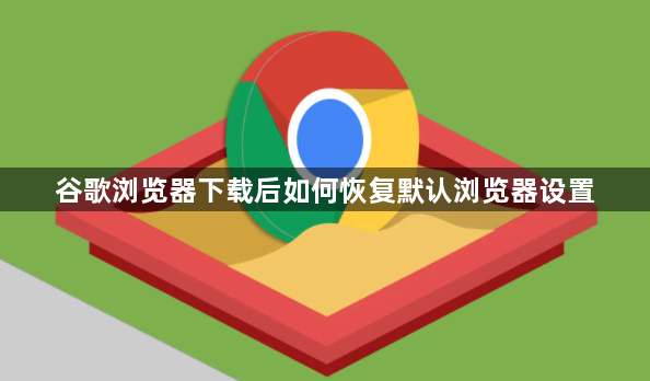 谷歌浏览器下载后如何恢复默认浏览器设置1