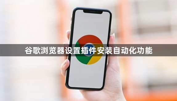 谷歌浏览器设置插件安装自动化功能1