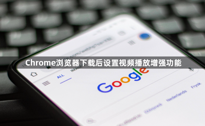 Chrome浏览器下载后设置视频播放增强功能1