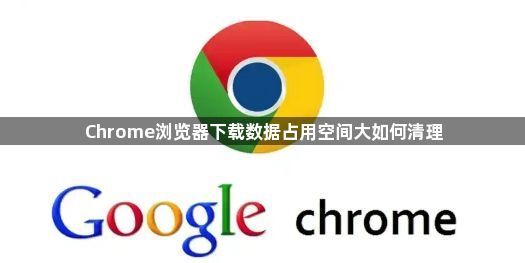Chrome浏览器下载数据占用空间大如何清理1