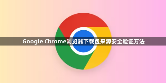 Google Chrome浏览器下载包来源安全验证方法1