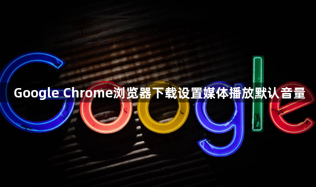 Google Chrome浏览器下载设置媒体播放默认音量1