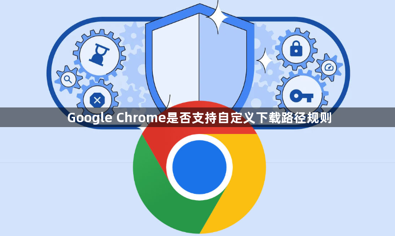 Google Chrome是否支持自定义下载路径规则1