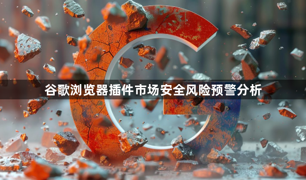 谷歌浏览器插件市场安全风险预警分析1