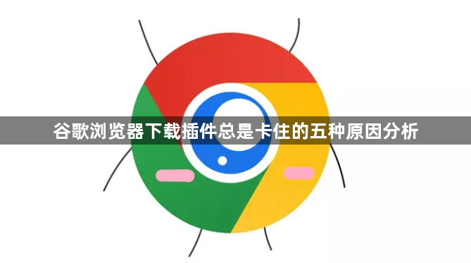 谷歌浏览器下载插件总是卡住的五种原因分析1