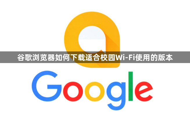 谷歌浏览器如何下载适合校园Wi-Fi使用的版本1