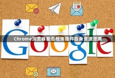 Chrome浏览器能否检测插件自身资源泄漏1