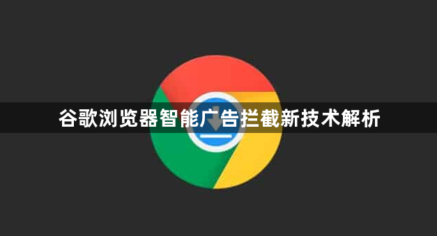 谷歌浏览器智能广告拦截新技术解析1