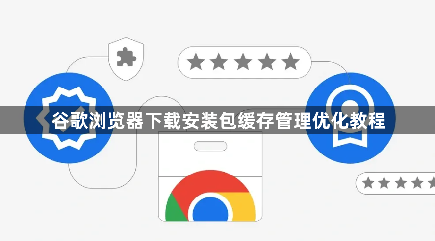 谷歌浏览器下载安装包缓存管理优化教程1