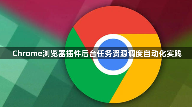 Chrome浏览器插件后台任务资源调度自动化实践1