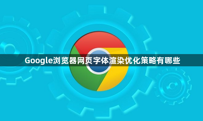 Google浏览器网页字体渲染优化策略有哪些1