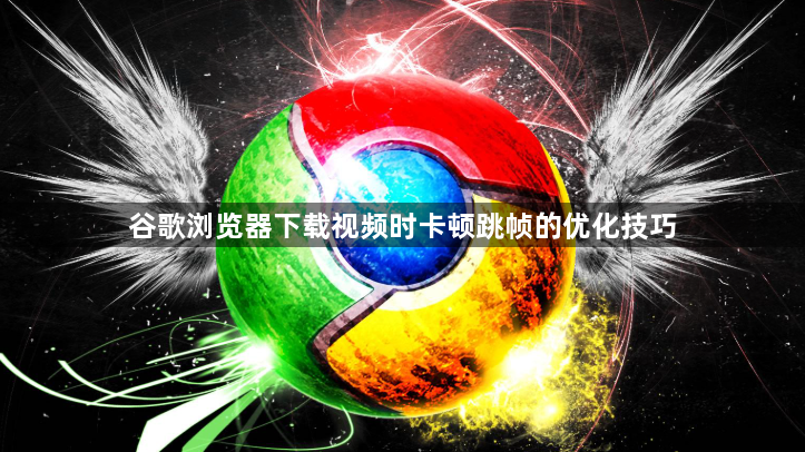 谷歌浏览器下载视频时卡顿跳帧的优化技巧1