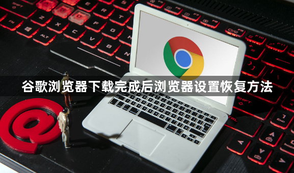 谷歌浏览器下载完成后浏览器设置恢复方法1