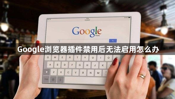 Google浏览器插件禁用后无法启用怎么办1