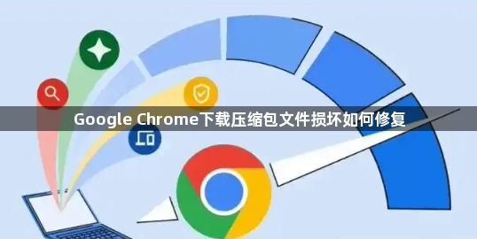 Google Chrome下载压缩包文件损坏如何修复1