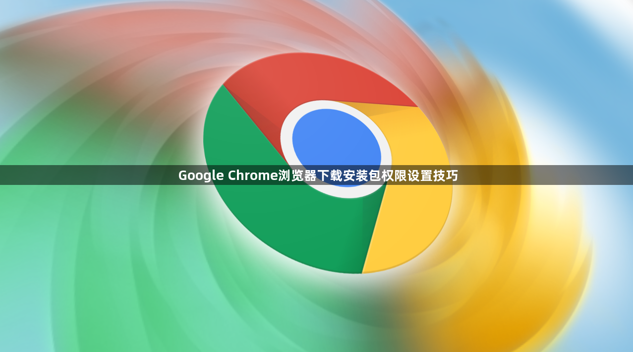 Google Chrome浏览器下载安装包权限设置技巧1