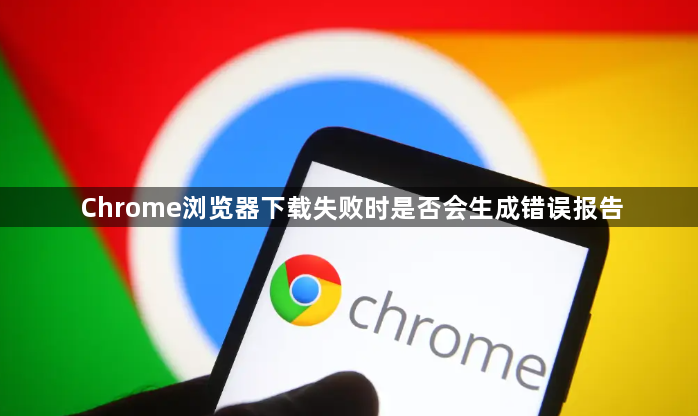 Chrome浏览器下载失败时是否会生成错误报告1