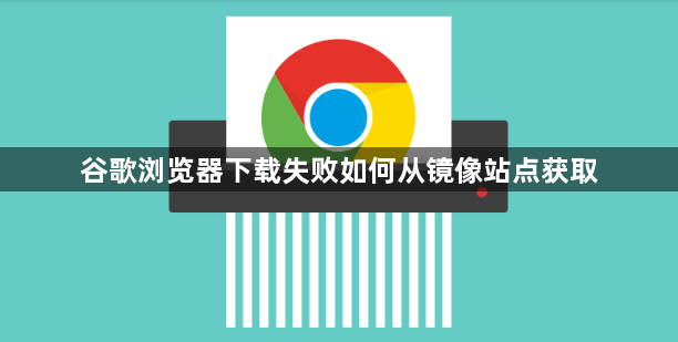 谷歌浏览器下载失败如何从镜像站点获取1
