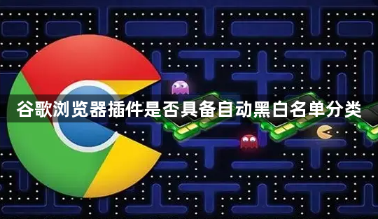 谷歌浏览器插件是否具备自动黑白名单分类1