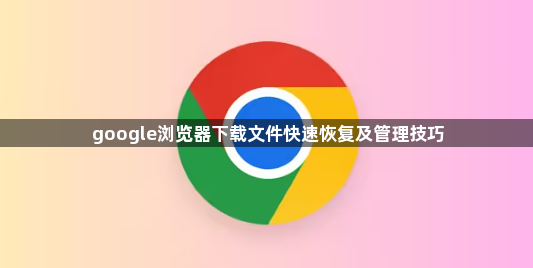 google浏览器下载文件快速恢复及管理技巧1