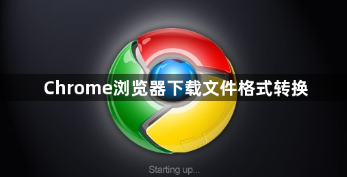Chrome浏览器下载文件格式转换1