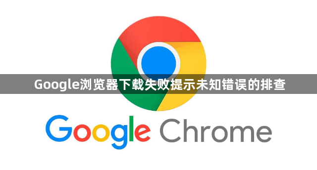 Google浏览器下载失败提示未知错误的排查1